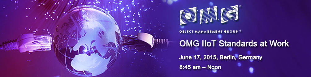 OMG IoT Standards at Work. June 17, 2015, Berlin, Germany. 8:45 - Noon
