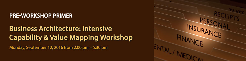 Pre-Summit Primer: Business Architecture Insurance Industry Reference Model Workshop. Monday, September 12, 2016 from 2:00 pm – 5:30 pm