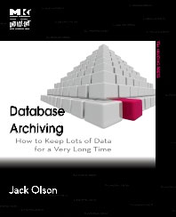 Database Archiving: How to Keep Lots of Data for a Very Long Time by Jack E. Olson