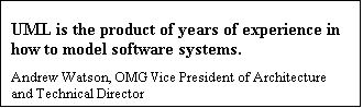 Text Box: UML is the product of years of experience in how to model software systems. 
Andrew Watson, OMG Vice President of Architecture and Technical Director

