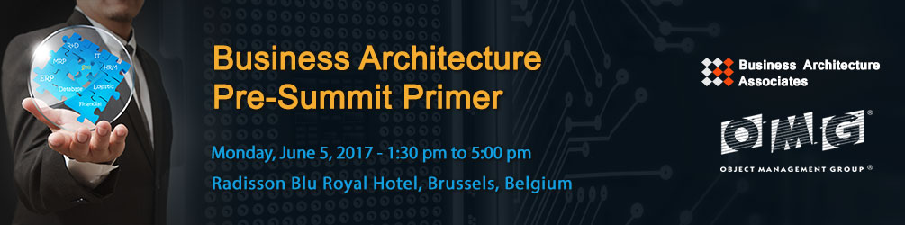 Business Architecture Pre-Summit Primer: June 5, 2017; Radisson Blue Royal Hotel, Brussels, Belgium