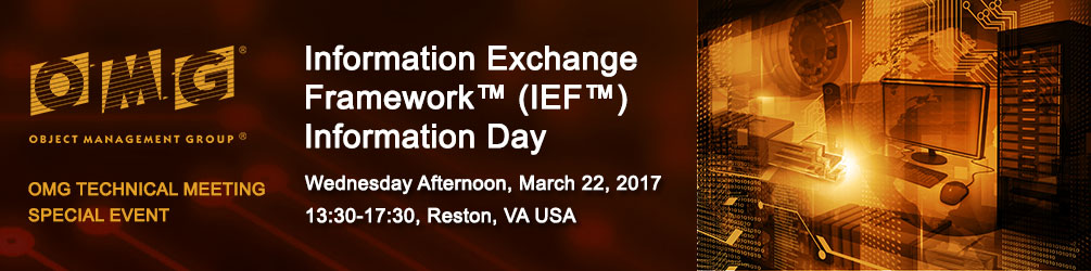 Information Exchange Framework ™ (IEF ™) Information Day: Wednesday Afternoon, 13:30-17:30, March 22, 2017, Reston VA