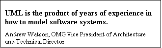 Text Box: UML is the product of years of experience in how to model software systems. 
Andrew Watson, OMG Vice President of Architecture and Technical Director

